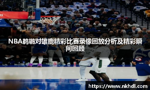 NBA鹈鹕对雄鹿精彩比赛录像回放分析及精彩瞬间回顾